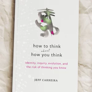 How To Think About How You Think: Identity, Inquiry, Evolution, and the Risk of Thinking You Know