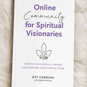 Online Community for Spiritual Visionaries: How to Successfully Gather and Nurture Your Virtual Tribe