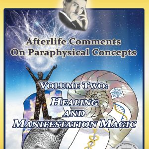 Nikola Tesla: Afterlife Comments On Paraphysical Concepts, Volume Two - Healing And Manifestation Magic